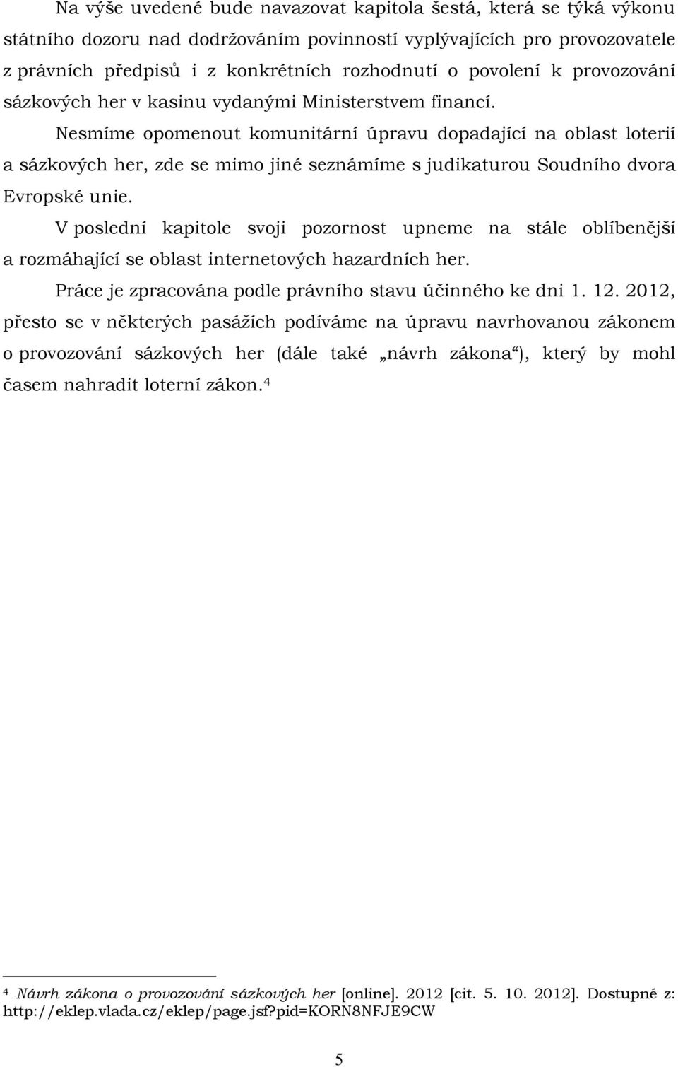 Nesmíme opomenout komunitární úpravu dopadající na oblast loterií a sázkových her, zde se mimo jiné seznámíme s judikaturou Soudního dvora Evropské unie.
