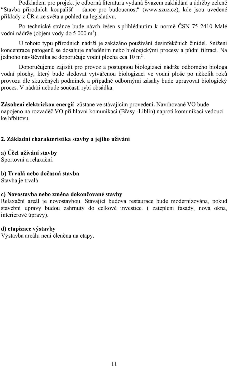 U tohoto typu přírodních nádrží je zakázáno používání desinfekčních činidel. Snížení koncentrace patogenů se dosahuje naředěním nebo biologickými procesy a půdní filtrací.