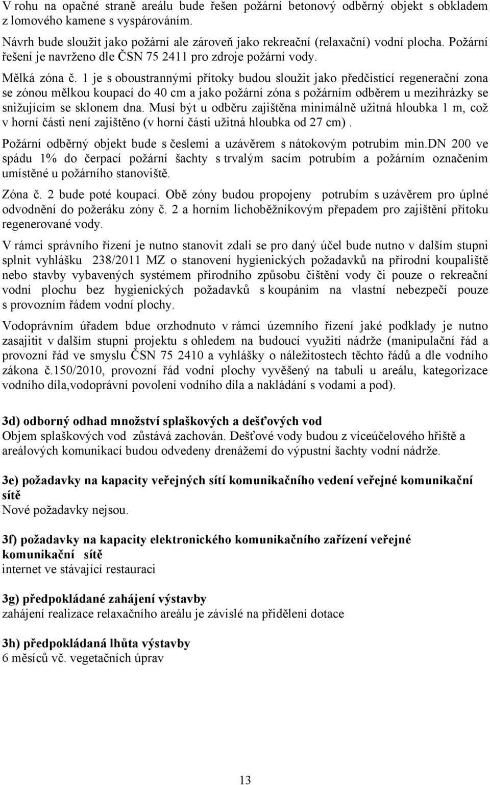 1 je s oboustrannými přítoky budou sloužit jako předčistící regenerační zona se zónou mělkou koupací do 40 cm a jako požární zóna s požárním odběrem u mezihrázky se snižujícím se sklonem dna.