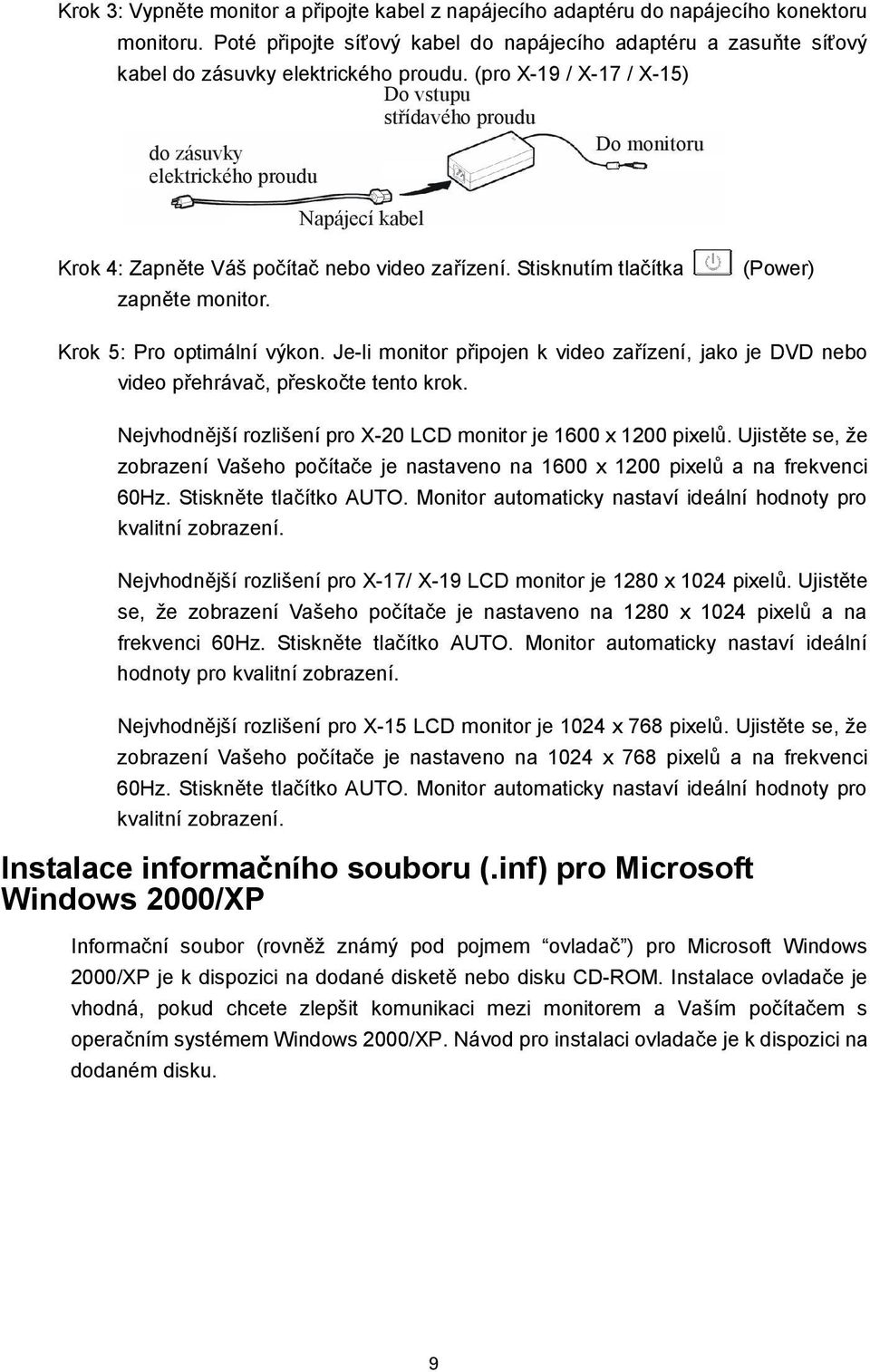 (pro X-19 / X-17 / X-15) Do vstupu střídavého proudu do zásuvky Do monitoru elektrického proudu Napájecí kabel Krok 4: Zapněte Váš počítač nebo video zařízení. Stisknutím tlačítka zapněte monitor.