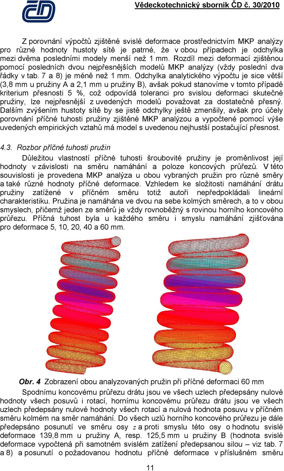 Odchyla analyticého výpočtu je sice větší (,8 mm u pružiny A a, mm u pružiny B), avša poud stanovíme v tomto případě riterium přesnosti 5 %, což odpovídá toleranci pro svislou deformaci sutečné