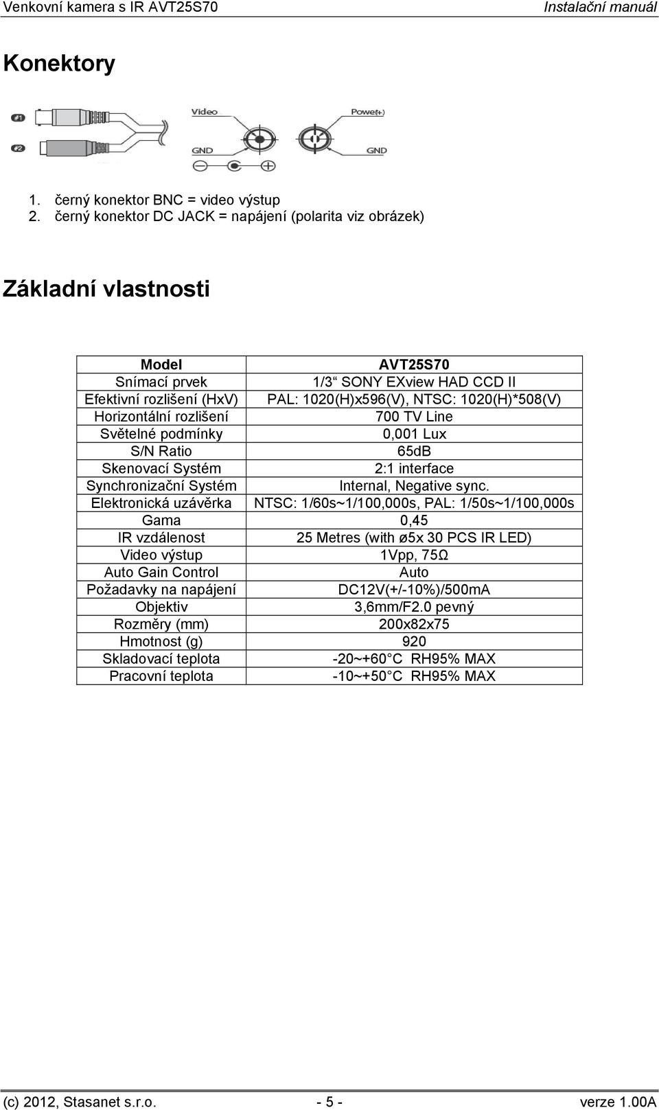 1020(H)*508(V) Horizontální rozlišení 700 TV Line Světelné podmínky 0,001 Lux S/N Ratio 65dB Skenovací Systém 2:1 interface Synchronizační Systém Internal, Negative sync.