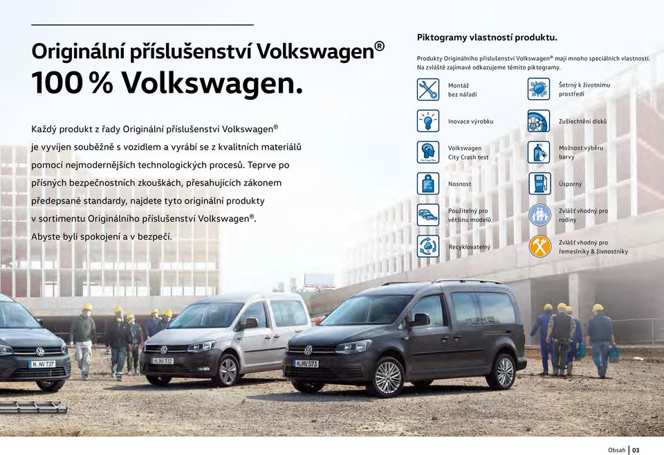 Montáž bez nářadí Šetrný k životnímu prostředí Každý produkt z řady Originální příslušenství Volkswagen je vyvíjen souběžně s vozidlem a vyrábí se z kvalitních materiálů pomocí nejmodernějších