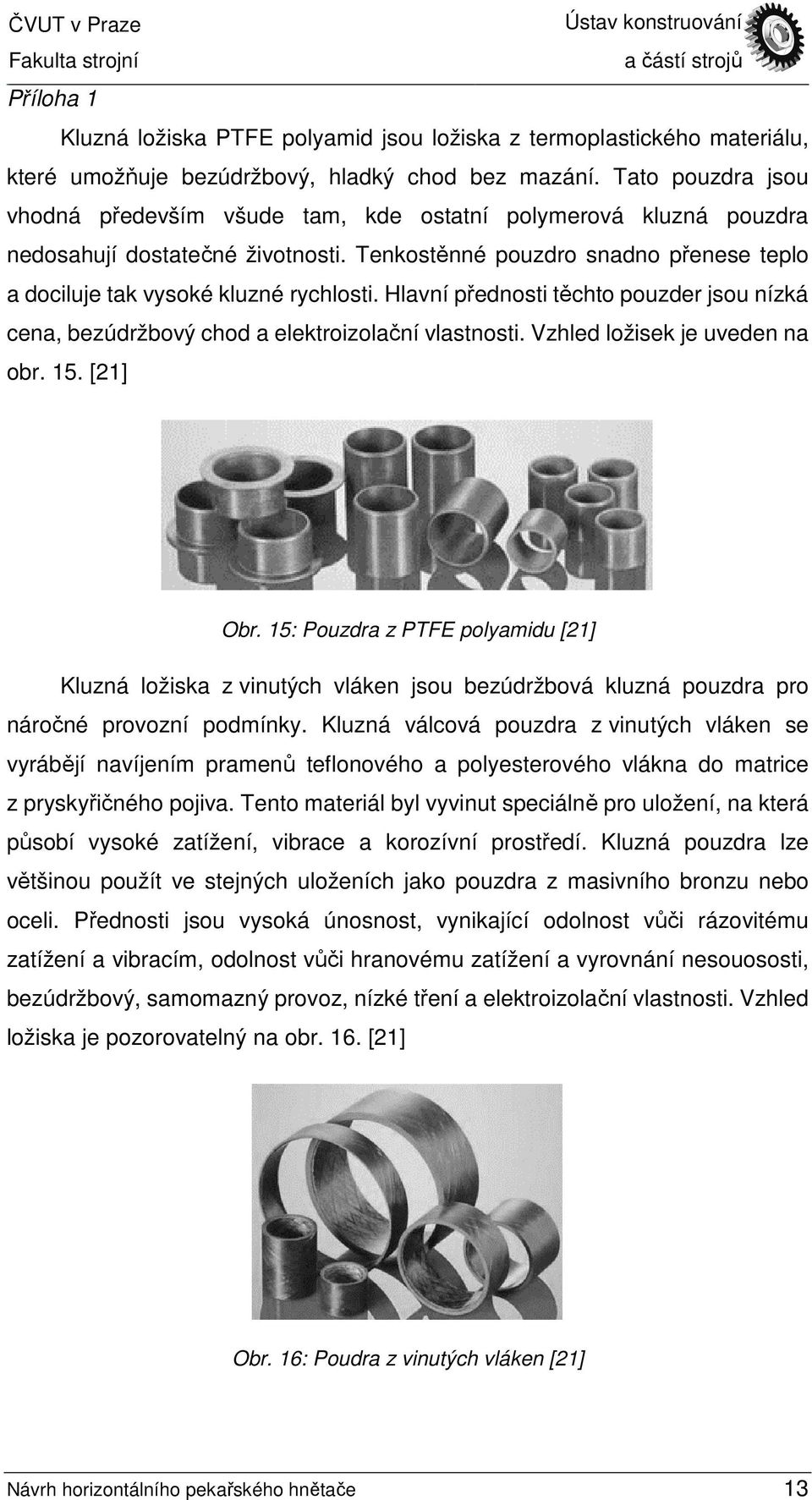 Hlavní přednosti těchto pouzder jsou nízká cena, bezúdržbový chod a elektroizolační vlastnosti. Vzhled ložisek je uveden na obr. 15. [21] Obr.