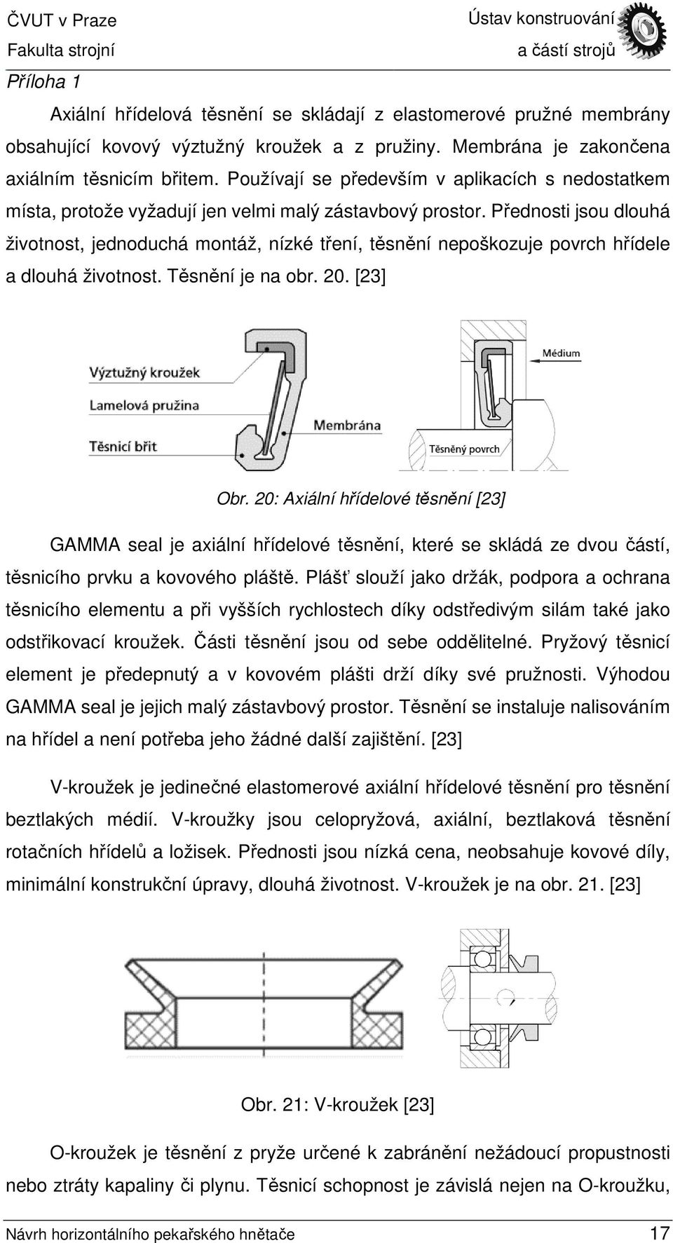 Přednosti jsou dlouhá životnost, jednoduchá montáž, nízké tření, těsnění nepoškozuje povrch hřídele a dlouhá životnost. Těsnění je na obr. 20. [23] Obr.