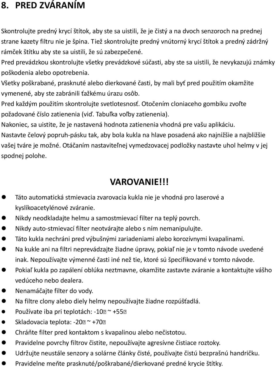 Pred prevádzkou skontrolujte všetky prevádzkové súčasti, aby ste sa uistili, že nevykazujú známky poškodenia alebo opotrebenia.