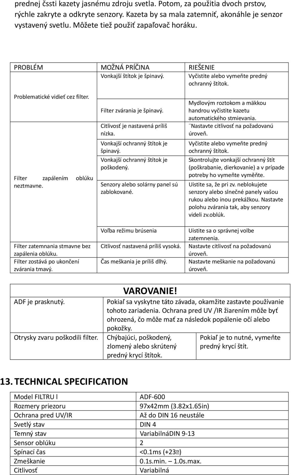 Filter zapálením oblúku neztmavne. Filter zvárania je špinavý. Citlivosť je nastavená príliš nízka. Vonkajší ochranný štítok je špinavý. Vonkajší ochranný štítok je poškodený.