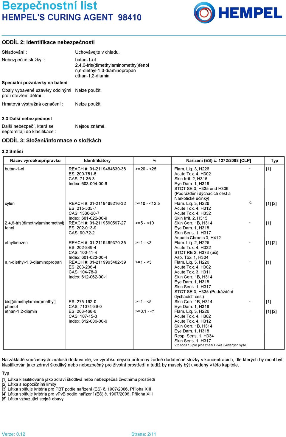 3 Další nebezpečnost Další nebezpečí, která se nepromítají do klasifikace : Nejsou známé. ODDÍL 3: Složení/informace o složkách 3.