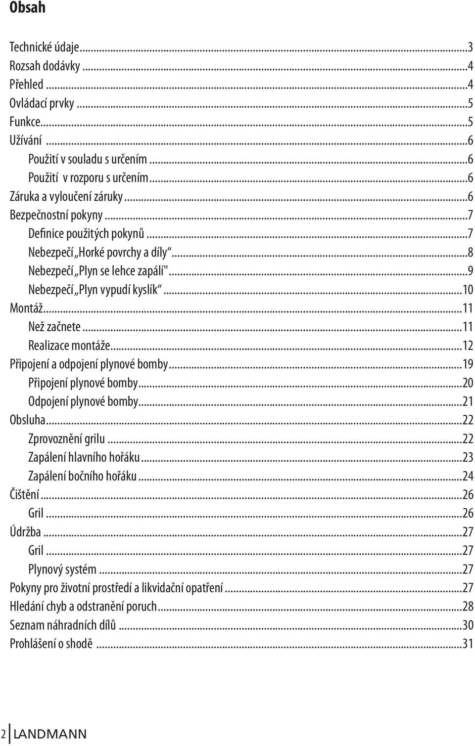 ..11 Realizace montáže...12 Připojení a odpojení plynové bomby...19 Připojení plynové bomby...20 Odpojení plynové bomby...21 Obsluha...22 Zprovoznění grilu...22 Zapálení hlavního hořáku.