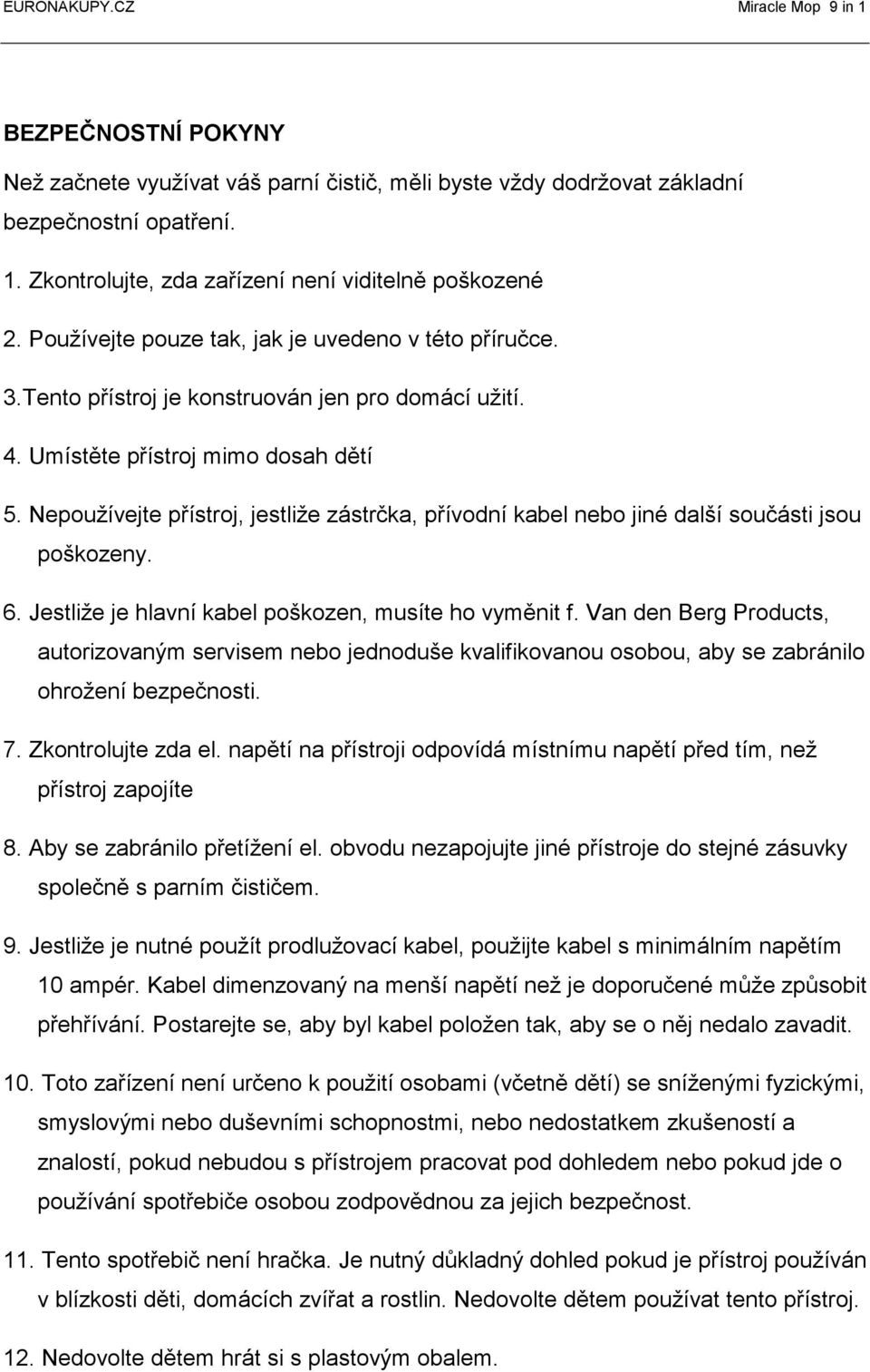 Nepoužívejte přístroj, jestliže zástrčka, přívodní kabel nebo jiné další součásti jsou poškozeny. 6. Jestliže je hlavní kabel poškozen, musíte ho vyměnit f.