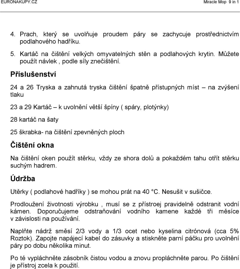 Příslušenství 24 a 26 Tryska a zahnutá tryska čištění špatně přístupných míst na zvýšení tlaku 23 a 29 Kartáč k uvolnění větší špíny ( spáry, plotýnky) 28 kartáč na šaty 25 škrabka- na čištění