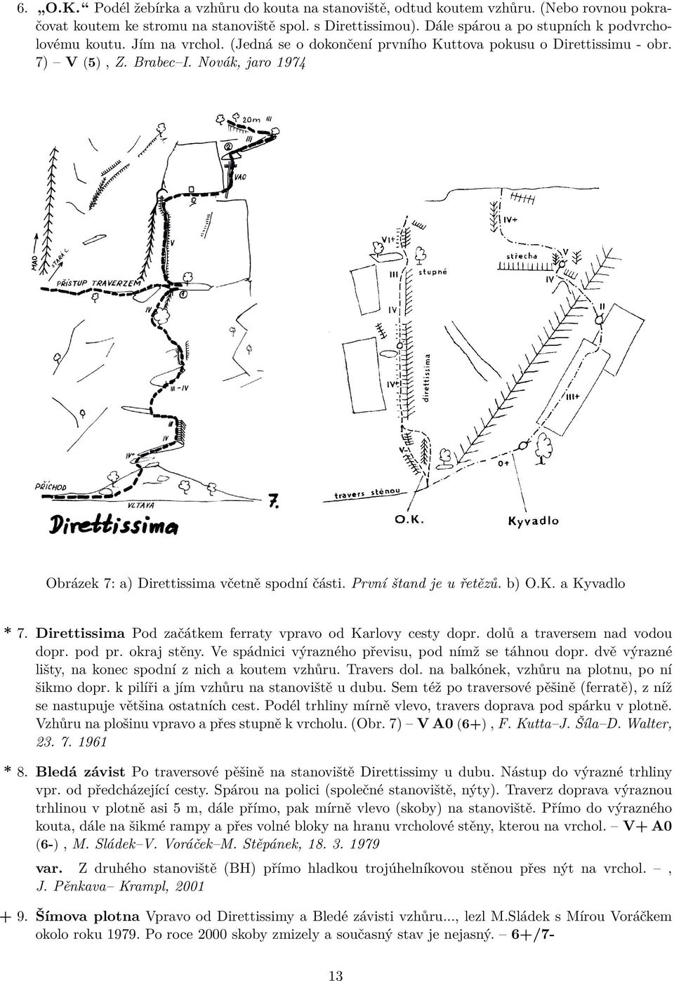 Novák, jaro 1974 Obrázek 7: a) Direttissima včetně spodní části. První štand je u řetězů. b) O.K. a Kyvadlo * 7. Direttissima Pod začátkem ferraty vpravo od Karlovy cesty dopr.