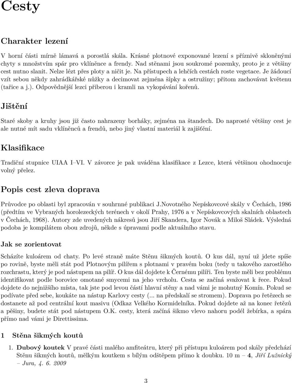 Je žádoucí vzít sebou někdy zahrádkářské nůžky a decimovat zejména šípky a ostružiny; přitom zachovávat květenu (tařice a j.). Odpovědnější lezci přiberou i kramli na vykopávání kořenů.