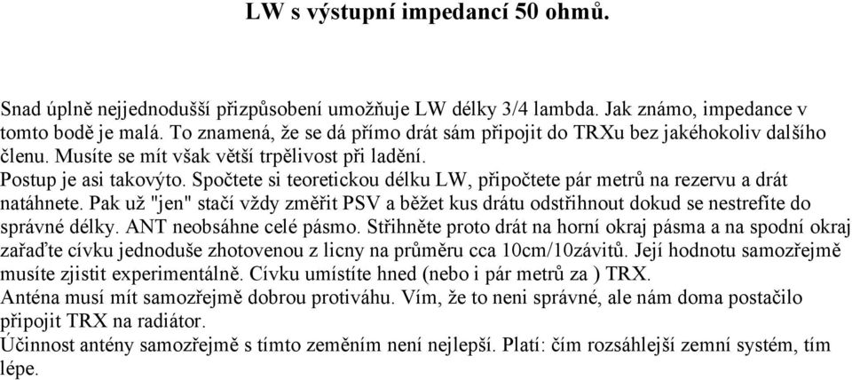 Spočtete si teoretickou délku LW, připočtete pár metrů na rezervu a drát natáhnete. Pak už "jen" stačí vždy změřit PSV a běžet kus drátu odstřihnout dokud se nestrefíte do správné délky.