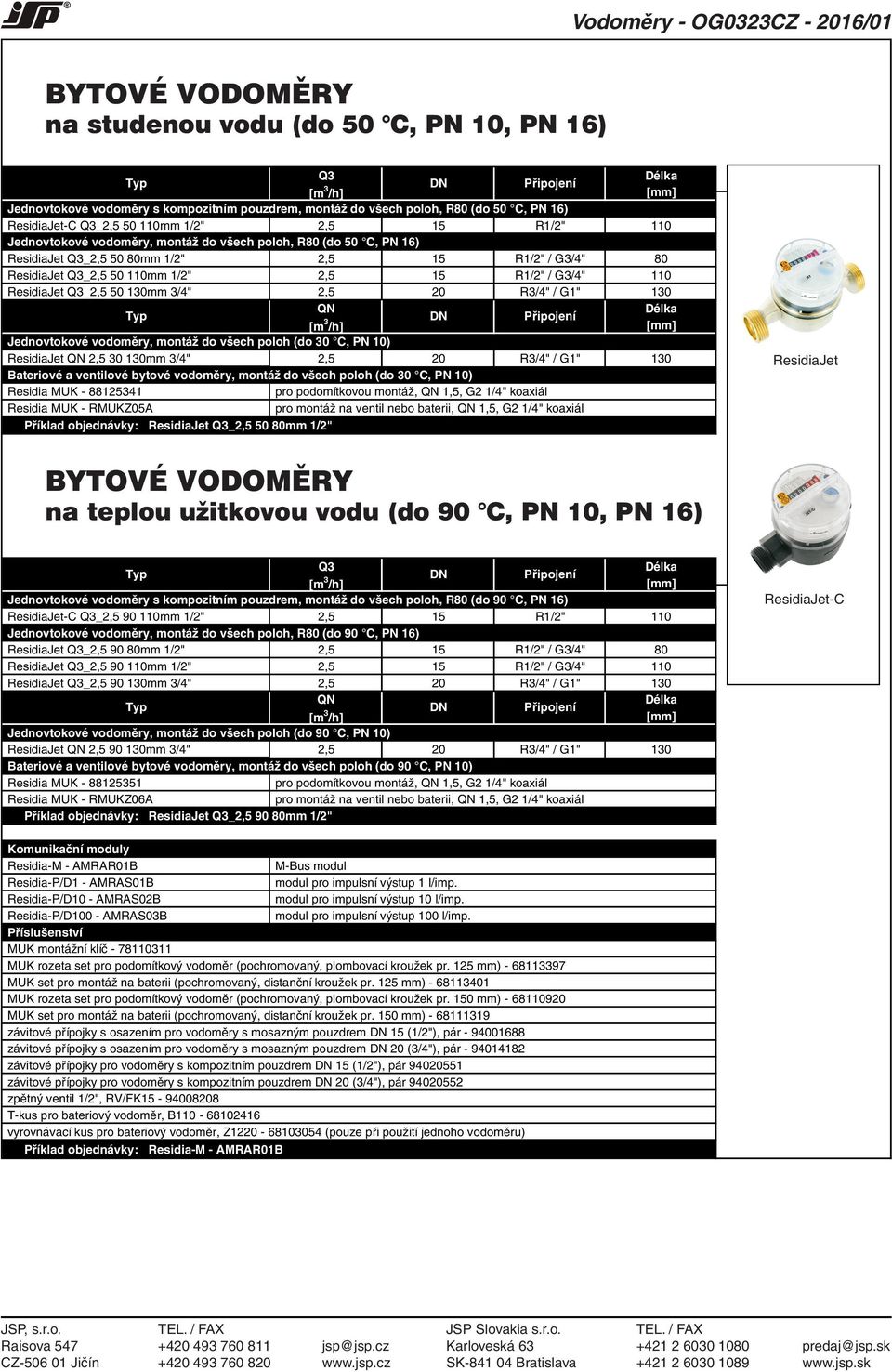 / G3/4" 110 ResidiaJet _2,5 50 130mm 3/4" 2,5 20 R3/4" / G1" 130 DN Připojení [m 3 Jednovtokové vodoměry, montáž do všech poloh (do 30 C, PN 10) ResidiaJet 2,5 30 130mm 3/4" 2,5 20 R3/4" / G1" 130