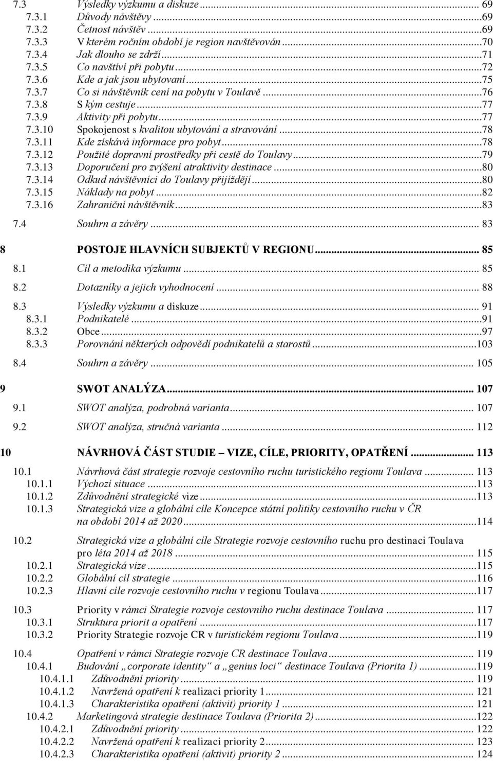..78 7.3.11 Kde získává informace pro pobyt...78 7.3.12 Použité dopravní prostředky při cestě do Toulavy...79 7.3.13 Doporučení pro zvýšení atraktivity destinace...80 7.3.14 Odkud návštěvníci do Toulavy přijíždějí.