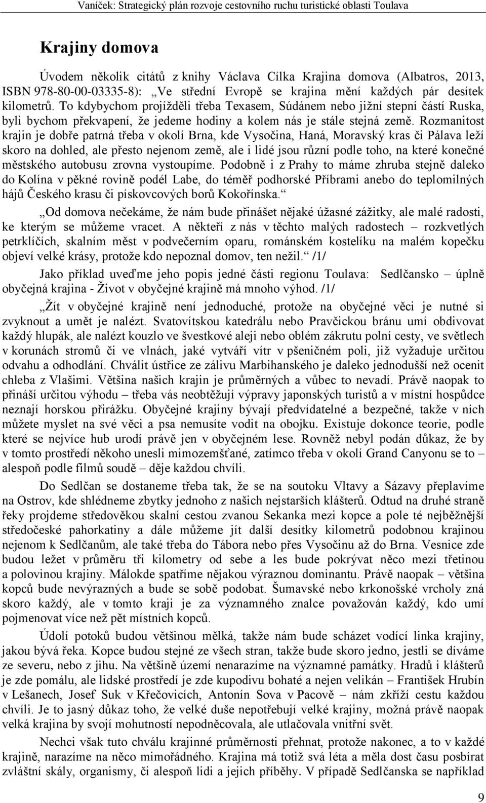 Rozmanitost krajin je dobře patrná třeba v okolí Brna, kde Vysočina, Haná, Moravský kras či Pálava leží skoro na dohled, ale přesto nejenom země, ale i lidé jsou různí podle toho, na které konečné