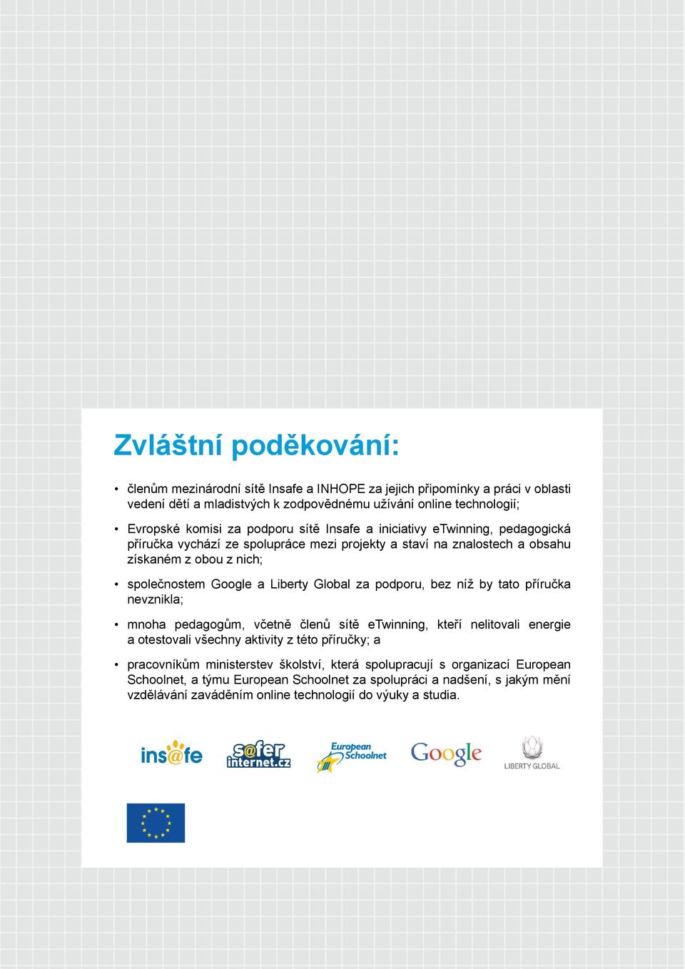 Global za podporu, bez níž by tato příručka nevznikla; mnoha pedagogům, včetně členů sítě etwinning, kteří nelitovali energie a otestovali všechny aktivity z této příručky; a pracovníkům