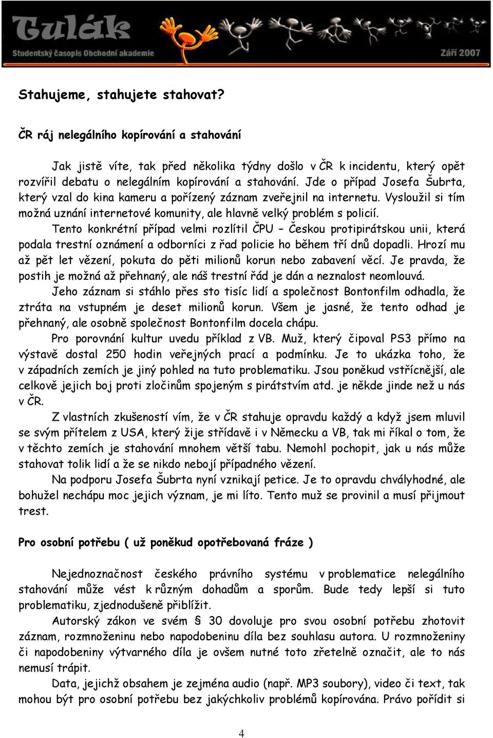 Tento konkrétní případ velmi rozlítil ČPU Českou protipirátskou unii, která podala trestní oznámení a odborníci z řad policie ho během tří dnů dopadli.