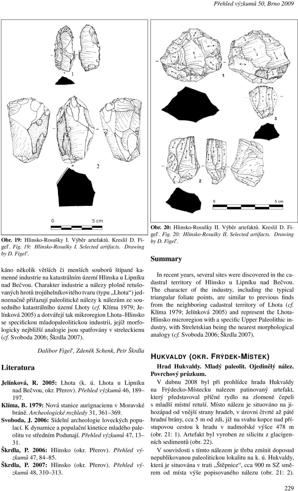 Charakter industrie a nálezy plošně retušovaných hrotů trojúhelníkovitého tvaru(typu Lhota ) jednoznačně přiřazují paleolitické nálezy k nálezům ze sousedního katastrálního území Lhoty (cf.