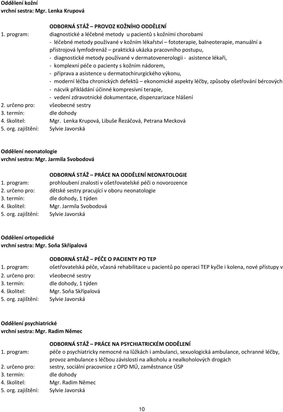 pracovního postupu, - diagnostické metody používané v dermatovenerologii - asistence lékaři, - komplexní péče o pacienty s kožním nádorem, - příprava a asistence u dermatochirurgického výkonu, -