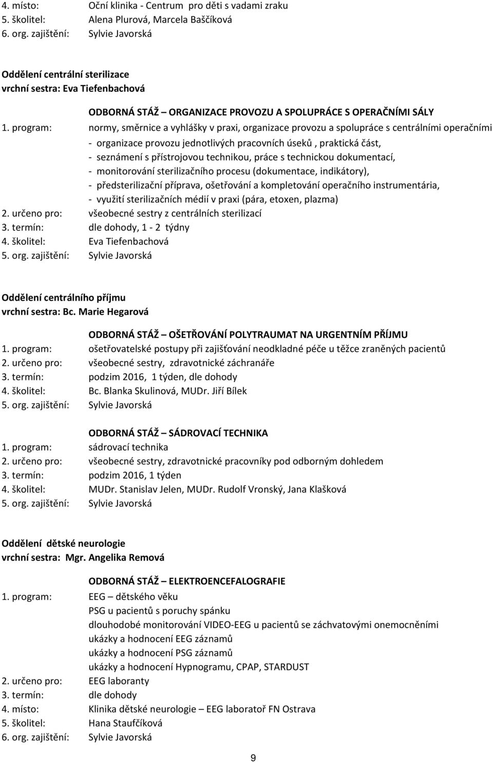 program: normy, směrnice a vyhlášky v praxi, organizace provozu a spolupráce s centrálními operačními sály - organizace provozu jednotlivých pracovních úseků, praktická část, - seznámení s