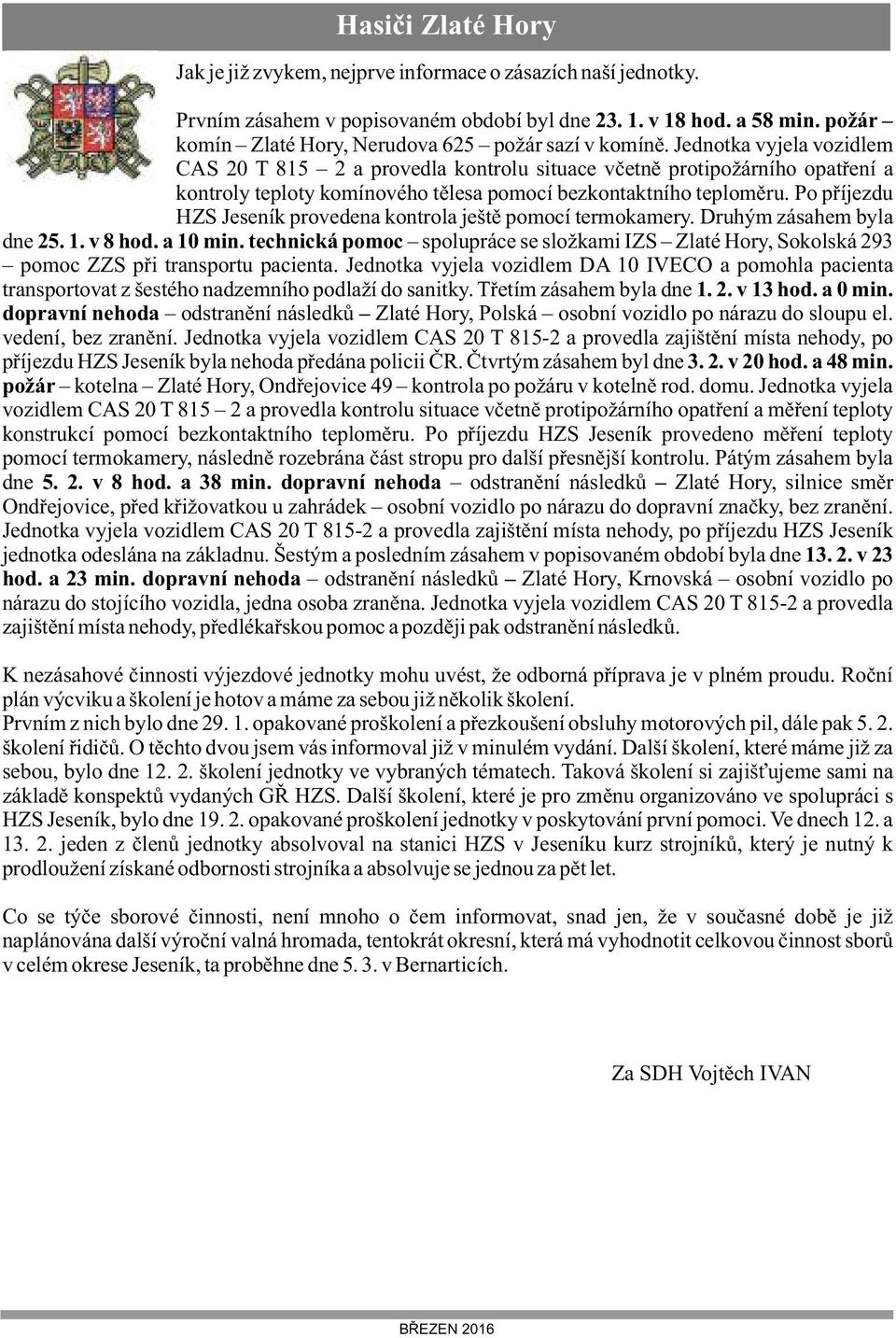 Jednotka vyjela vozidlem CAS 20 T 815 2 a provedla kontrolu situace včetně protipožárního opatření a kontroly teploty komínového tělesa pomocí bezkontaktního teploměru.