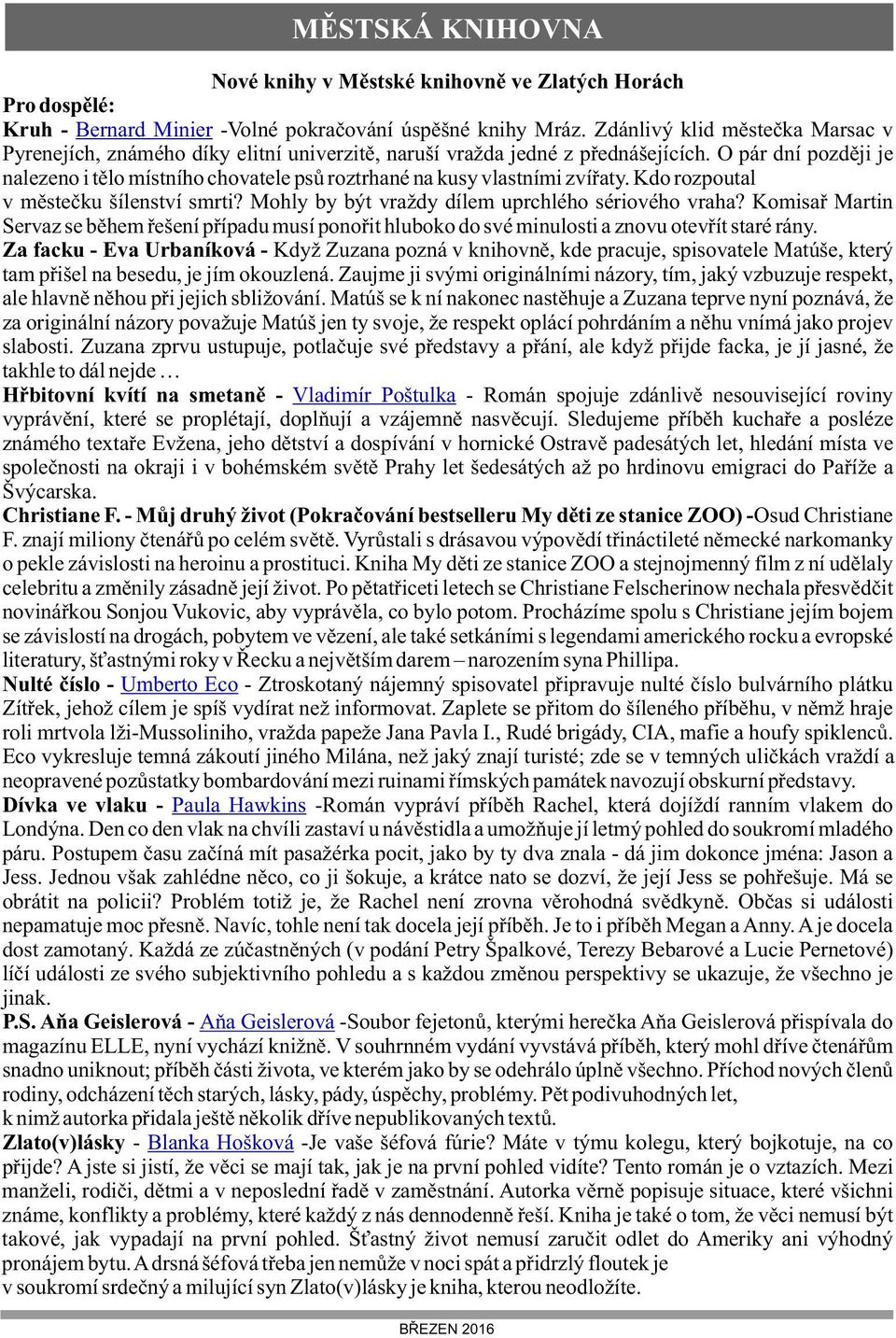 O pár dní později je nalezeno i tělo místního chovatele psů roztrhané na kusy vlastními zvířaty. Kdo rozpoutal v městečku šílenství smrti? Mohly by být vraždy dílem uprchlého sériového vraha?