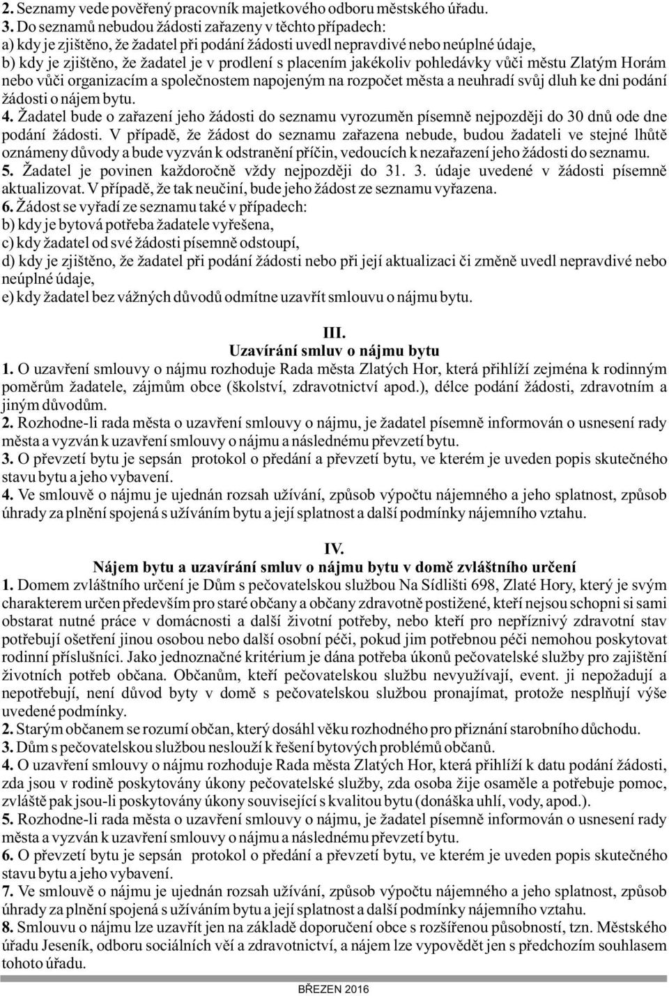 jakékoliv pohledávky vůči městu Zlatým Horám nebo vůči organizacím a společnostem napojeným na rozpočet města a neuhradí svůj dluh ke dni podání žádosti o nájem bytu. 4.