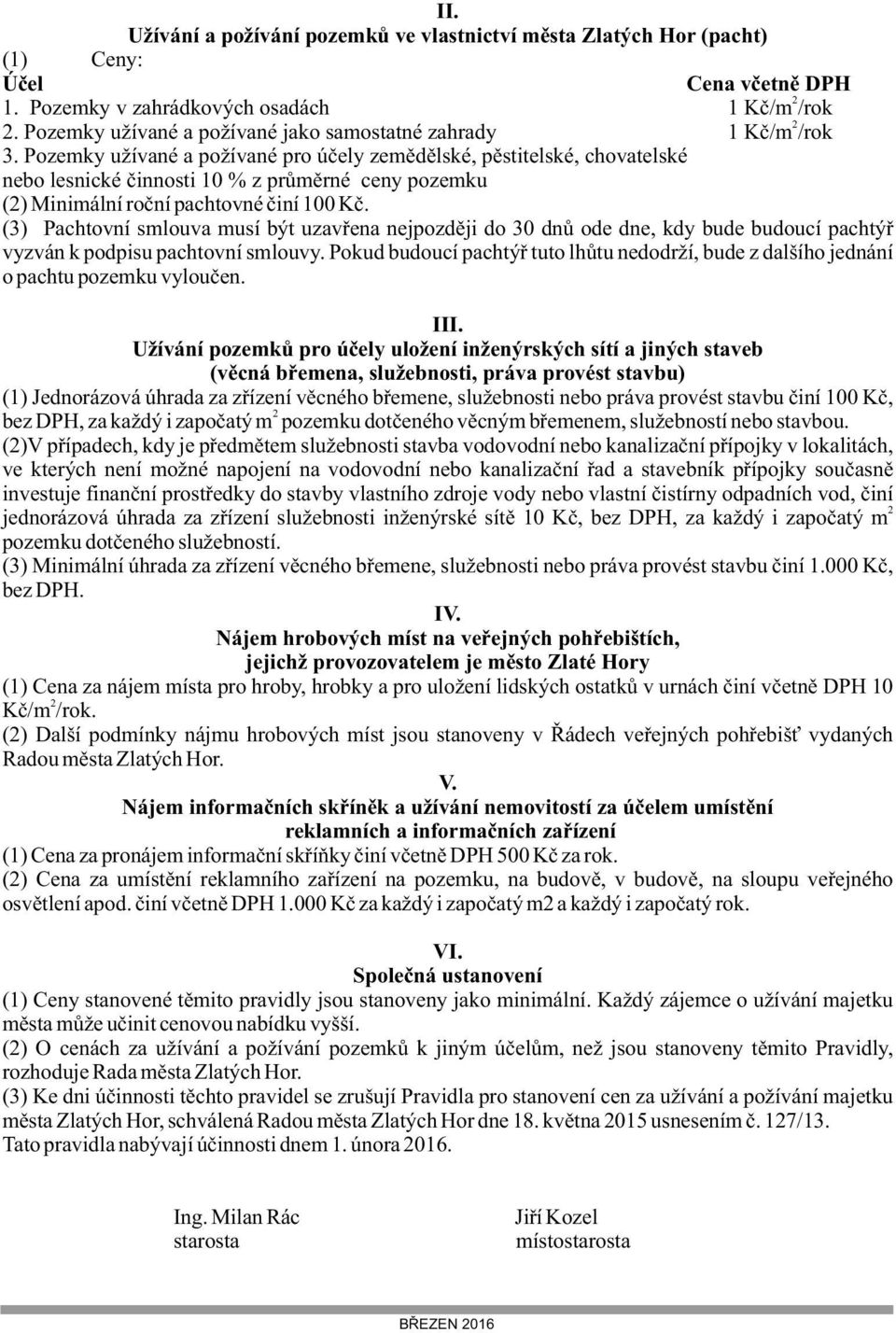 Pozemky užívané a požívané pro účely zemědělské, pěstitelské, chovatelské nebo lesnické činnosti 10 % z průměrné ceny pozemku (2) Minimální roční pachtovné činí 100 Kč.