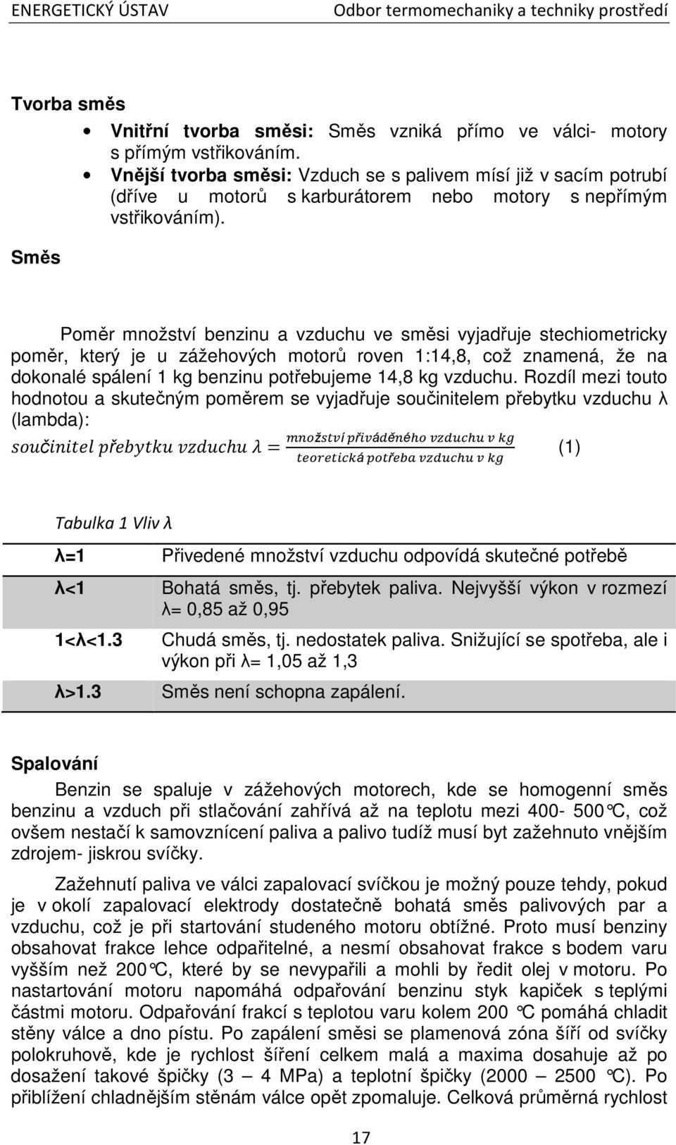 Poměr množství benzinu a vzduchu ve směsi vyjadřuje stechiometricky poměr, který je u zážehových motorů roven 1:14,8, což znamená, že na dokonalé spálení 1 kg benzinu potřebujeme 14,8 kg vzduchu.