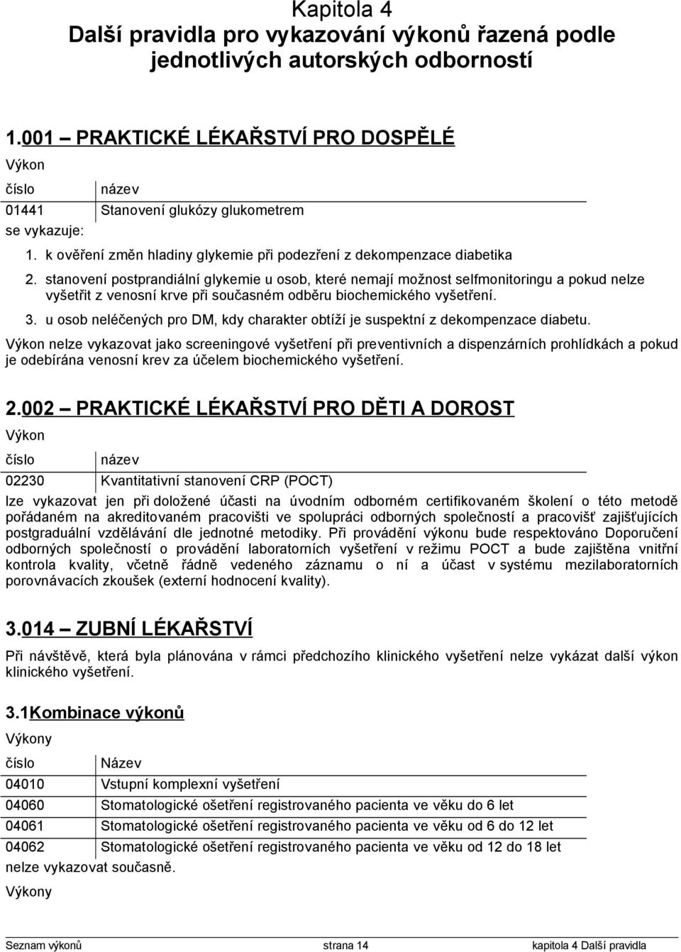 stanovení postprandiální glykemie u osob, které nemají možnost selfmonitoringu a pokud nelze vyšetřit z venosní krve při současném odběru biochemického vyšetření. 3.