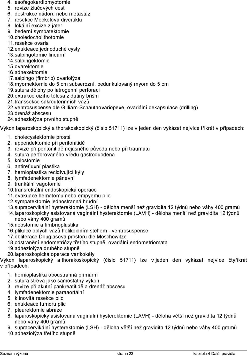 myomektomie do 5 cm subserózní, pedunkulovaný myom do 5 cm 19.sutura dělohy po iatrogenní perforaci 20.extrakce cizího tělesa z dutiny břišní 21.transsekce sakrouterinních vazů 22.