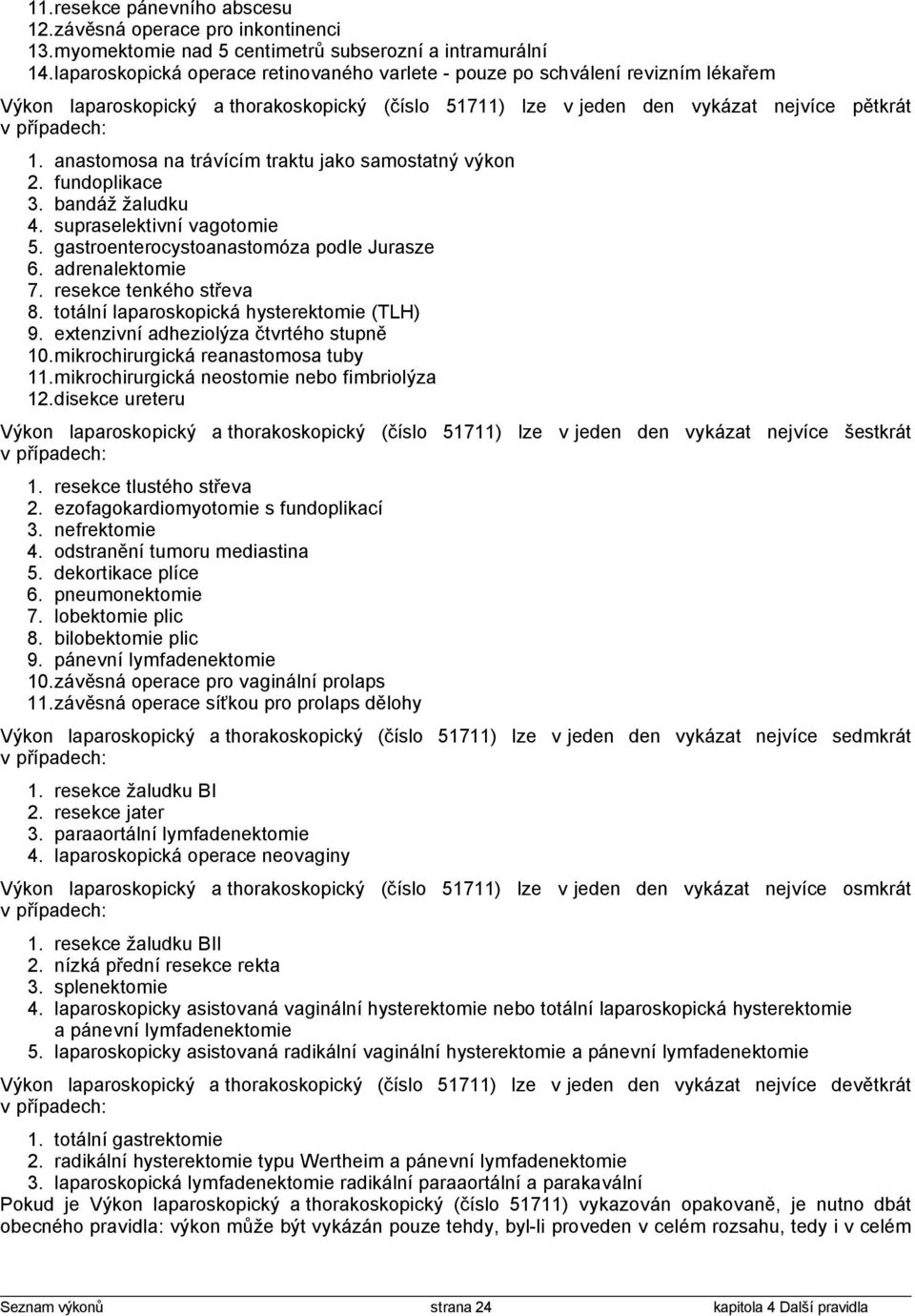 anastomosa na trávícím traktu jako samostatný výkon 2. fundoplikace 3. bandáž žaludku 4. supraselektivní vagotomie 5. gastroenterocystoanastomóza podle Jurasze 6. adrenalektomie 7.