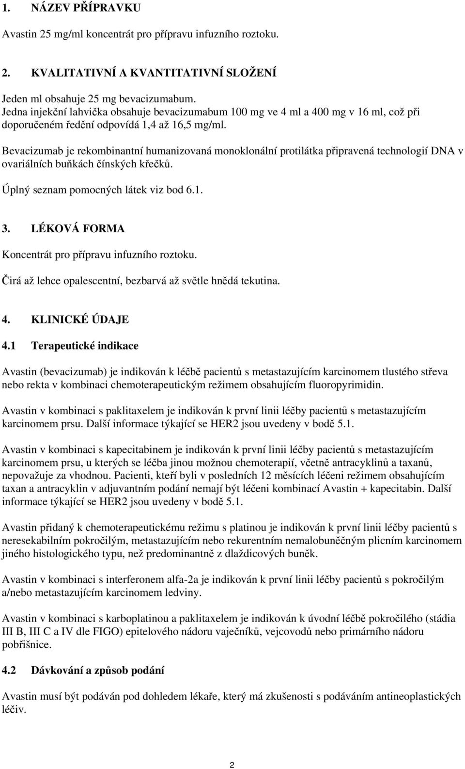 Bevacizumab je rekombinantní humanizovaná monoklonální protilátka připravená technologií DNA v ovariálních buňkách čínských křečků. Úplný seznam pomocných látek viz bod 6.1. 3.
