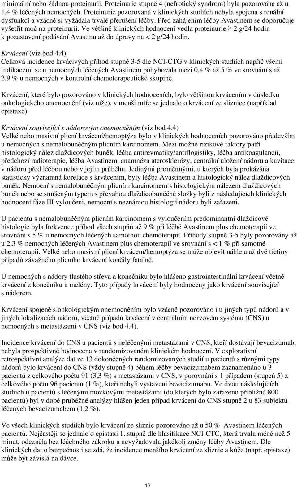 Ve většině klinických hodnocení vedla proteinurie 2 g/24 hodin k pozastavení podávání Avastinu až do úpravy na < 2 g/24 hodin. Krvácení (viz bod 4.