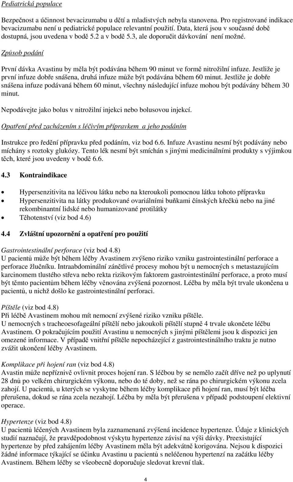 Způsob podání První dávka Avastinu by měla být podávána během 90 minut ve formě nitrožilní infuze. Jestliže je první infuze dobře snášena, druhá infuze může být podávána během 60 minut.