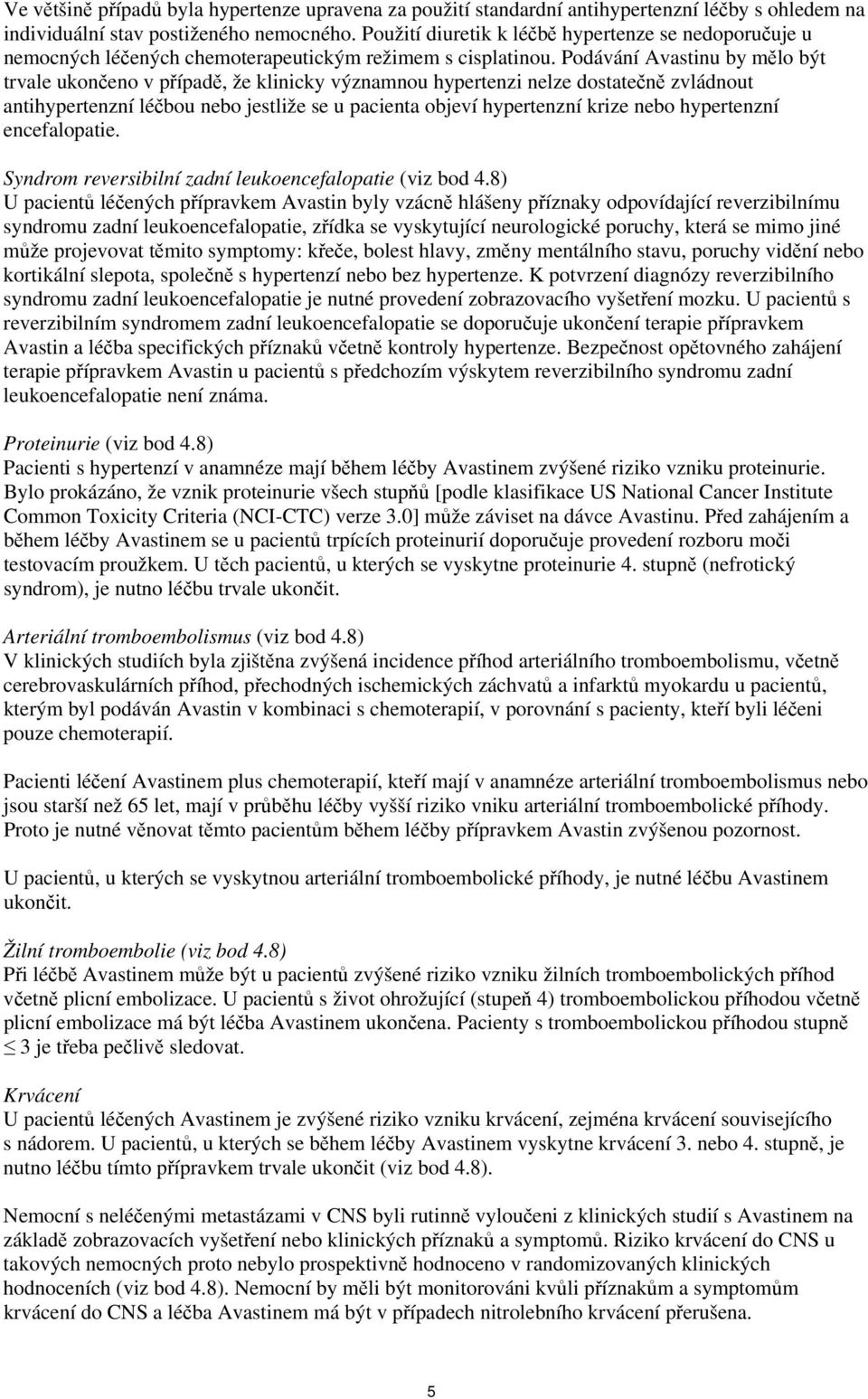 Podávání Avastinu by mělo být trvale ukončeno v případě, že klinicky významnou hypertenzi nelze dostatečně zvládnout antihypertenzní léčbou nebo jestliže se u pacienta objeví hypertenzní krize nebo