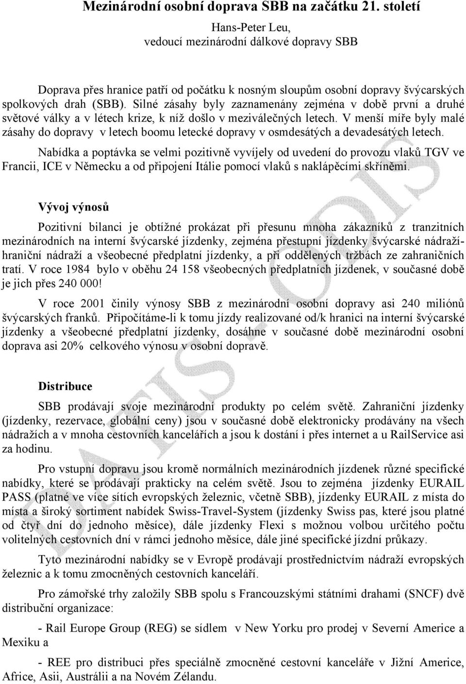 Silné zásahy byly zaznamenány zejména v době první a druhé světové války a v létech krize, k níž došlo v meziválečných letech.