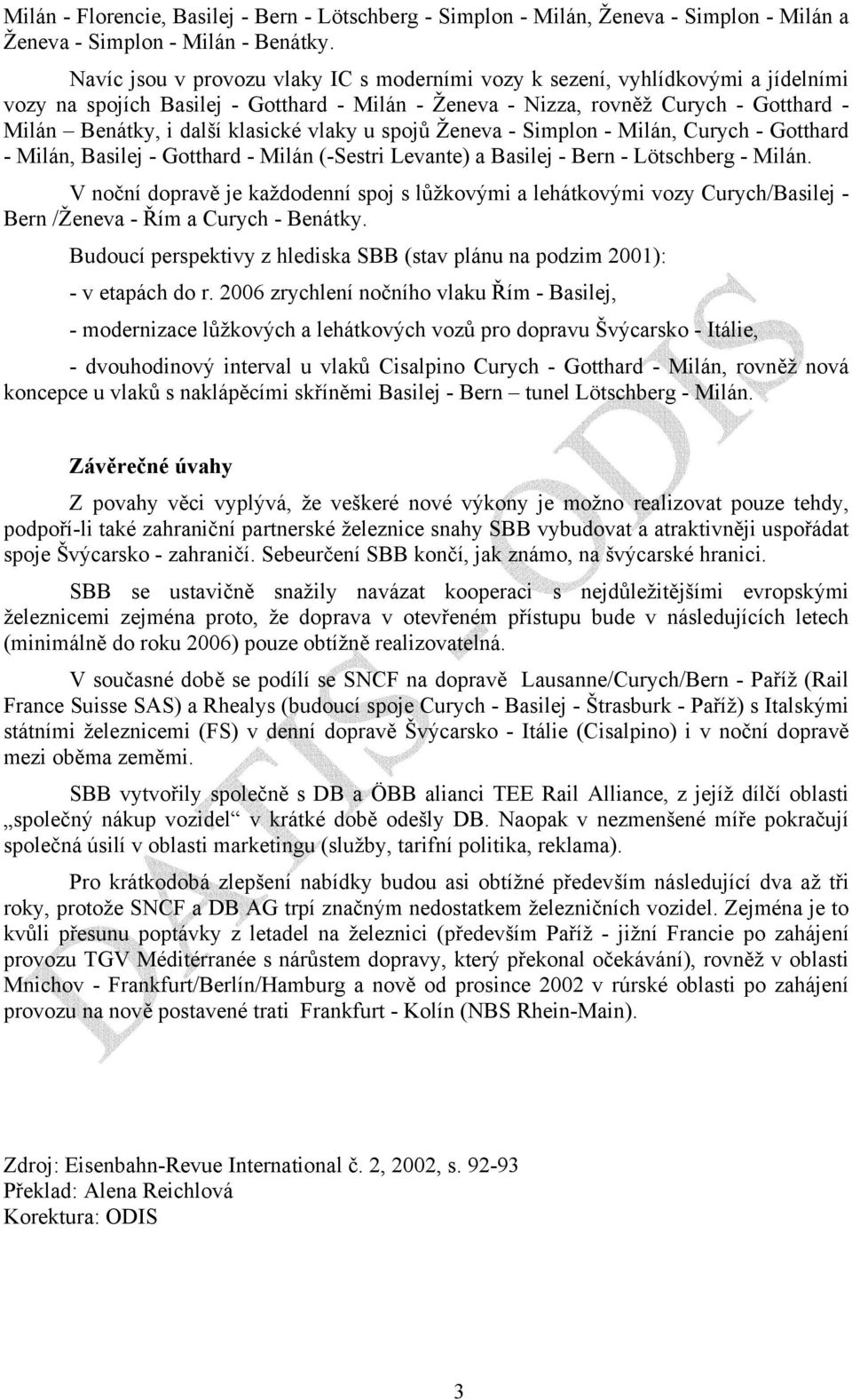 klasické vlaky u spojů Ženeva - Simplon - Milán, Curych - Gotthard - Milán, Basilej - Gotthard - Milán (-Sestri Levante) a Basilej - Bern - Lötschberg - Milán.