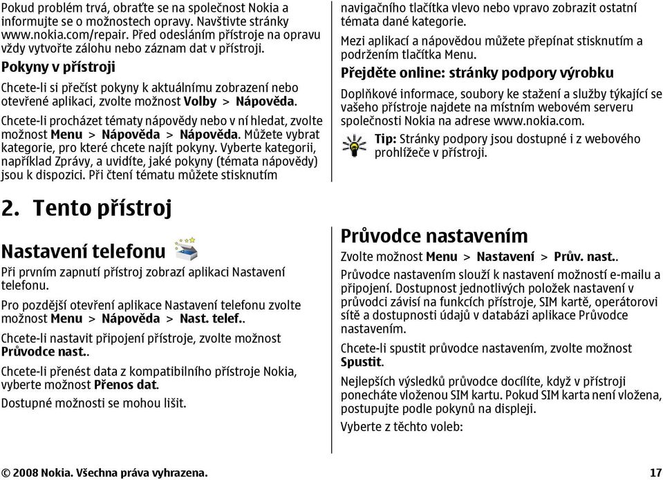 Pokyny v přístroji Chcete-li si přečíst pokyny k aktuálnímu zobrazení nebo otevřené aplikaci, zvolte možnost Volby > Nápověda.