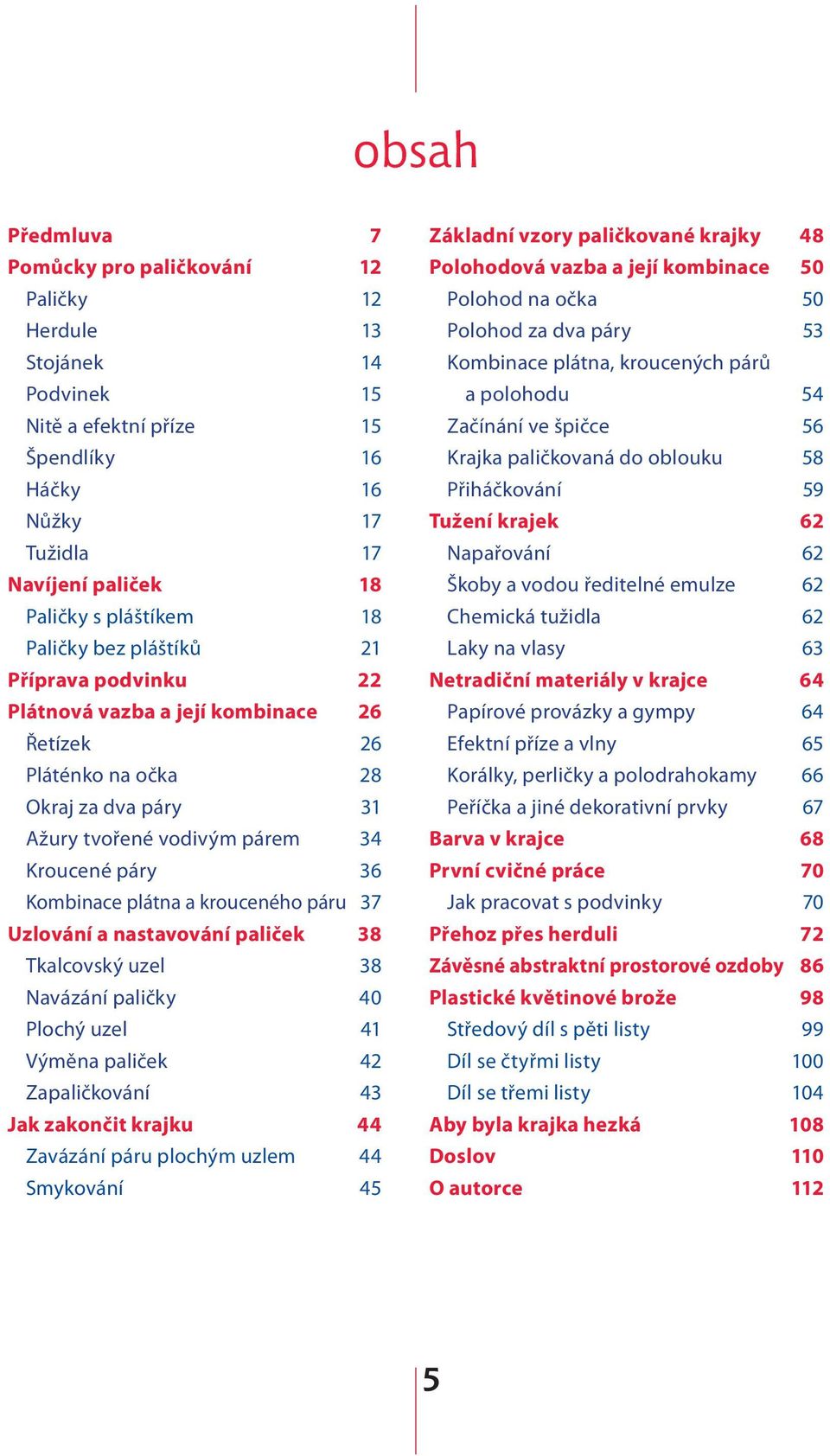 Tkalcovský uzel Navázání paličky Plochý uzel Výměna paliček Zapaličkování Jak zakončit krajku Zavázání páru plochým uzlem Smykování 7 12 12 13 14 15 15 16 16 17 17 18 18 21 22 26 26 28 31 34 36 37 38