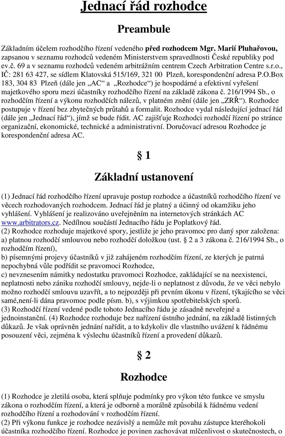 Box 183, 304 83 Plzeň (dále jen AC a Rozhodce ) je hospodárné a efektivní vyřešení majetkového sporu mezi účastníky rozhodčího řízení na základě zákona č. 216/1994 Sb.