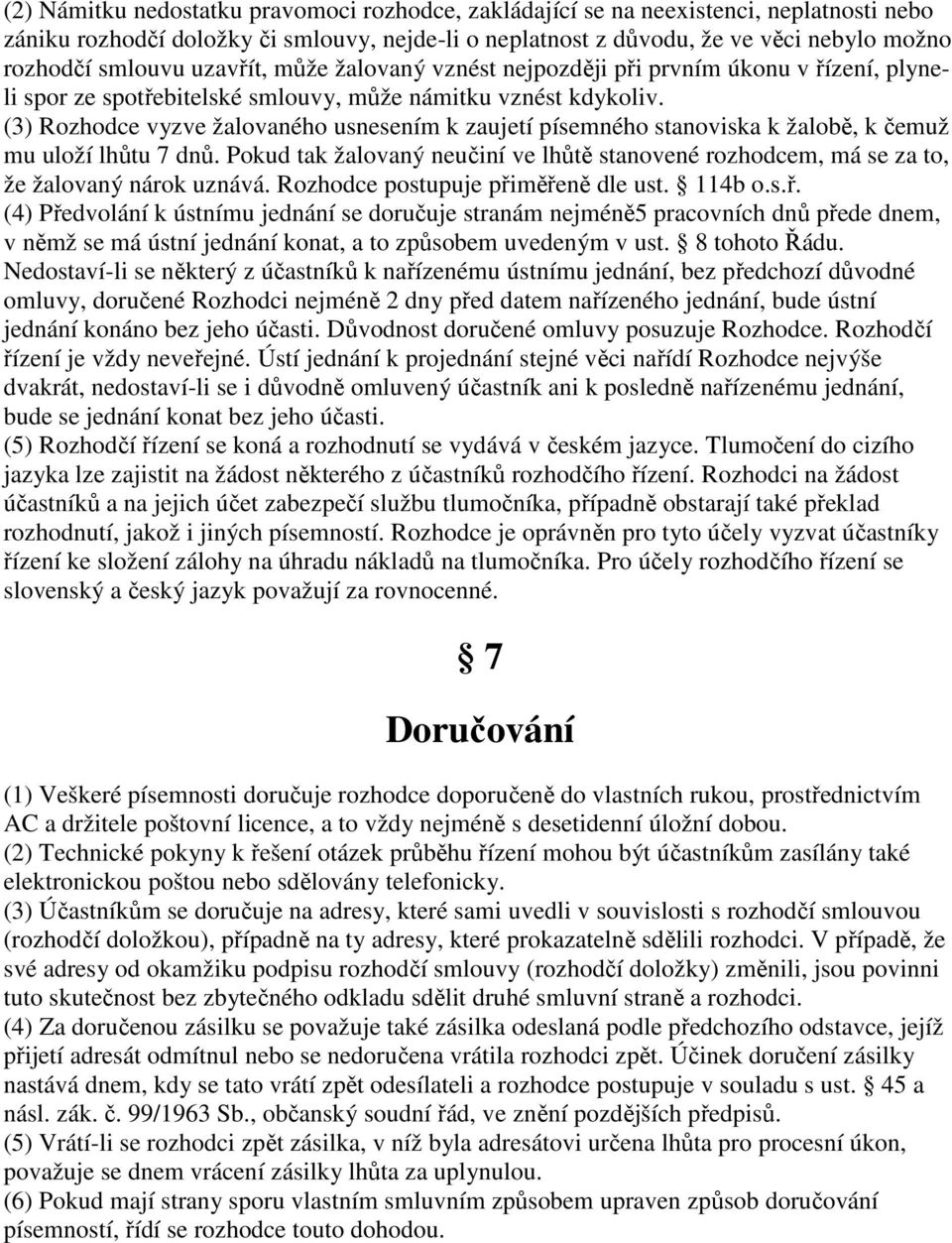 (3) Rozhodce vyzve žalovaného usnesením k zaujetí písemného stanoviska k žalobě, k čemuž mu uloží lhůtu 7 dnů.