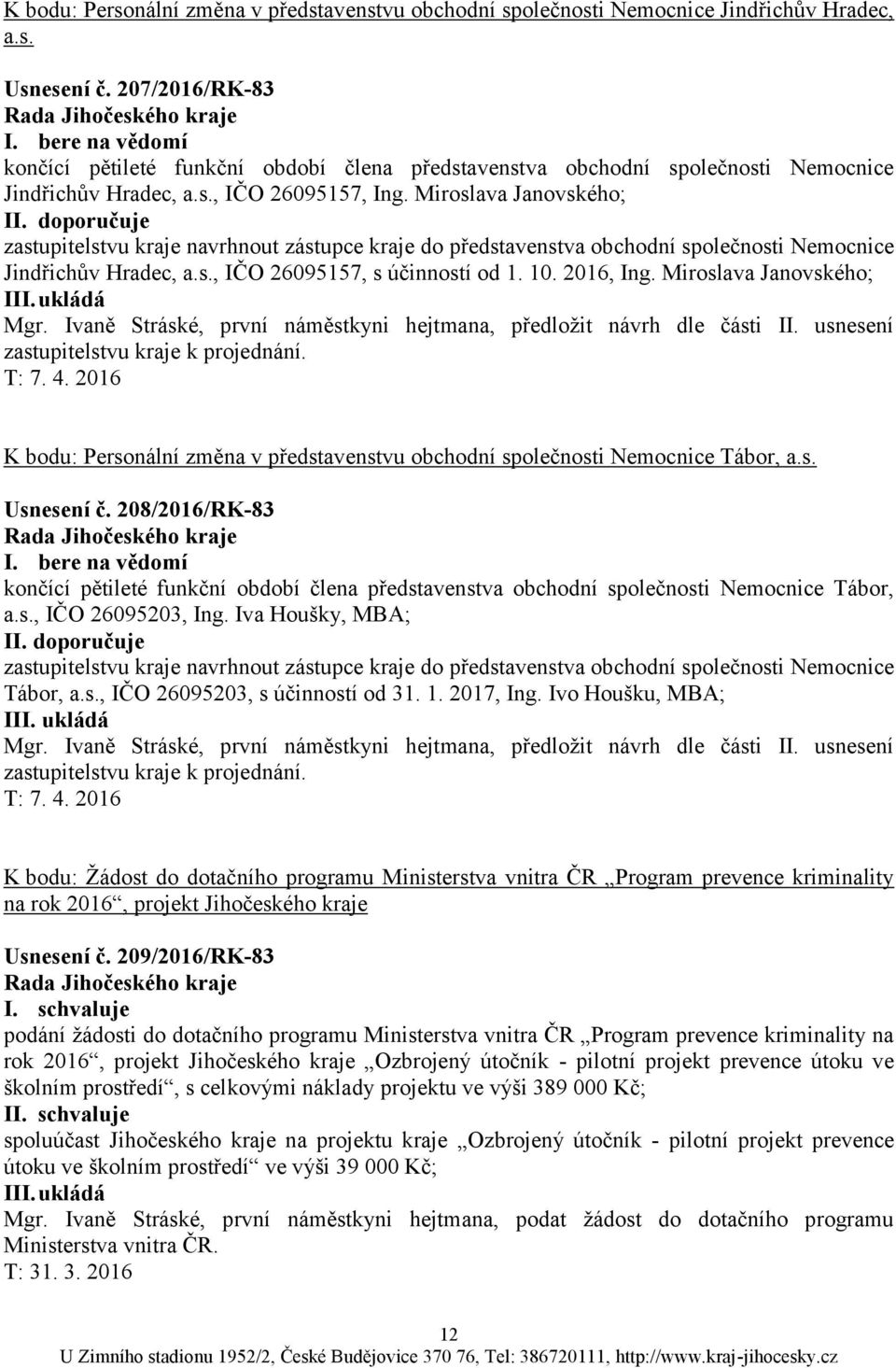 doporučuje zastupitelstvu kraje navrhnout zástupce kraje do představenstva obchodní společnosti Nemocnice Jindřichův Hradec, a.s., IČO 26095157, s účinností od 1. 10. 2016, Ing.