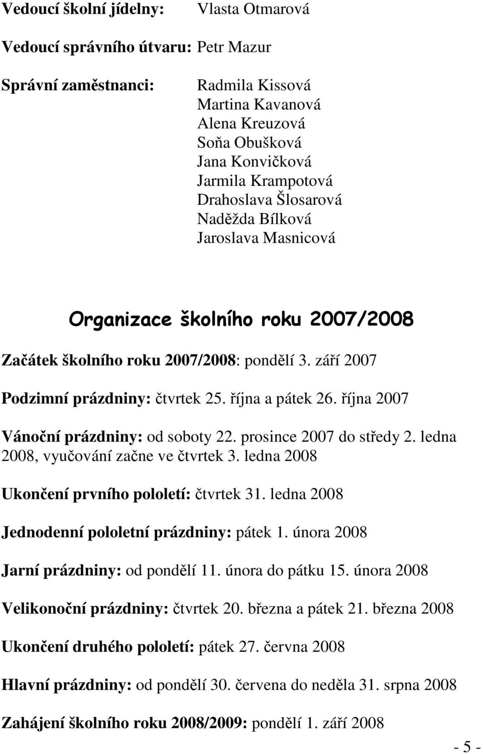 října 2007 Vánoční prázdniny: od soboty 22. prosince 2007 do středy 2. ledna 2008, vyučování začne ve čtvrtek 3. ledna 2008 Ukončení prvního pololetí: čtvrtek 31.