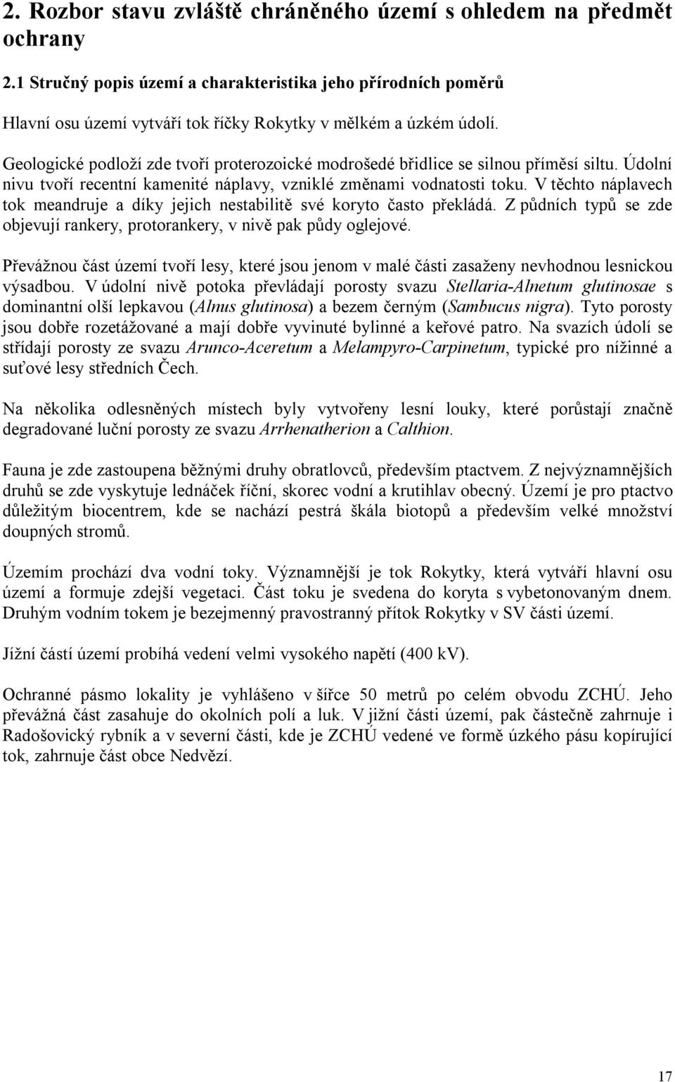 Geologické podloží zde tvoří proterozoické modrošedé břidlice se silnou příměsí siltu. Údolní nivu tvoří recentní kamenité náplavy, vzniklé změnami vodnatosti toku.