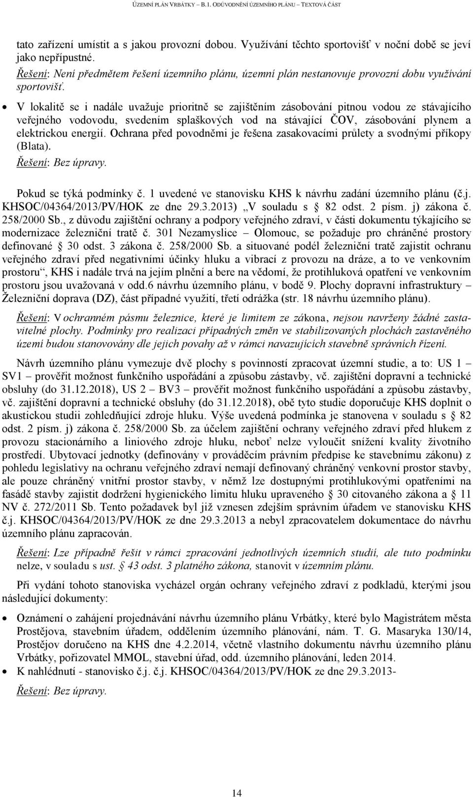 V lokalitě se i nadále uvažuje prioritně se zajištěním zásobování pitnou vodou ze stávajícího veřejného vodovodu, svedením splaškových vod na stávající ČOV, zásobování plynem a elektrickou energií.