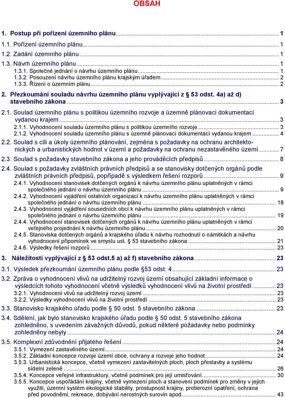 .. 3 2.1.1. Vyhodnocení souladu územního plánu s politikou územního rozvoje... 3 2.1.2. Vyhodnocení souladu územního plánu s územně plánovací dokumentací vydanou krajem... 4 2.2. Soulad s cíli a úkoly územního plánování, zejména s požadavky na ochranu architektonických a urbanistických hodnot v území a požadavky na ochranu nezastavěného území.