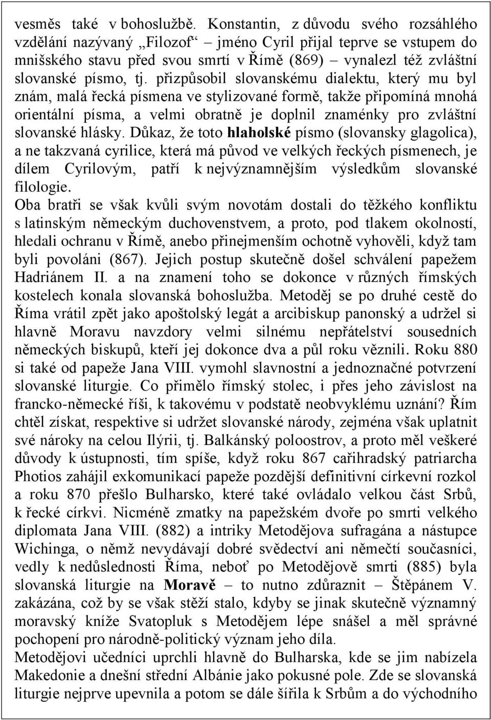 přizpůsobil slovanskému dialektu, který mu byl znám, malá řecká písmena ve stylizované formě, takže připomíná mnohá orientální písma, a velmi obratně je doplnil znaménky pro zvláštní slovanské hlásky.